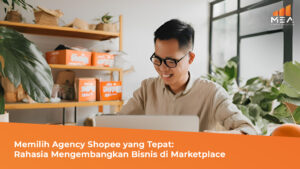 Memilih Agency Shopee yang Tepat Rahasia Mengembangkan Bisnis di Marketplace - MEA Digital Ageny